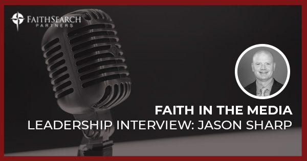 Faith in Media Leadership Interview Series: Jason Sharp | FaithSearch Partners