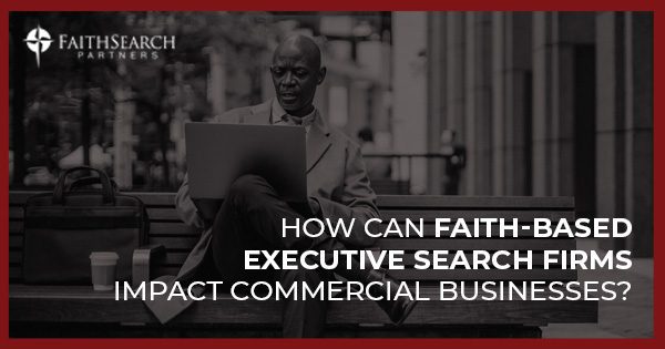 How Can Faith-Based Executive Search Firms Impact Commercial Businesses