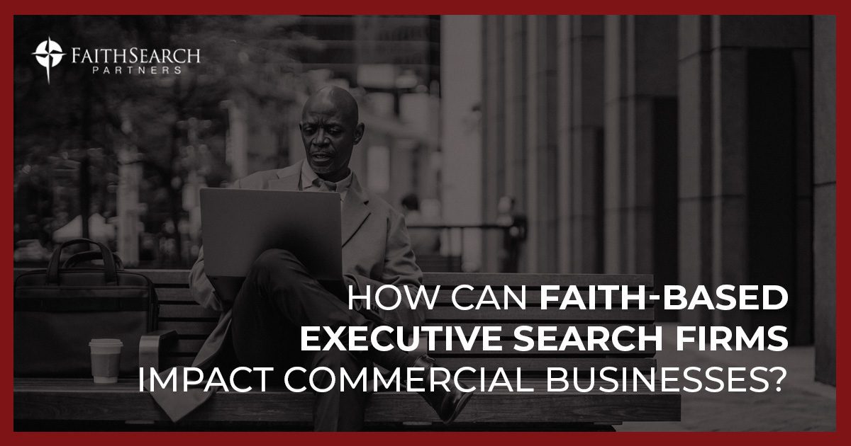 Blog: How can Faith-Based Executive Search Firms Impact Commercial Businesses | FaithSearch Partners