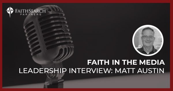 Faith in the Media: A Leadership Interview with Matt Austin