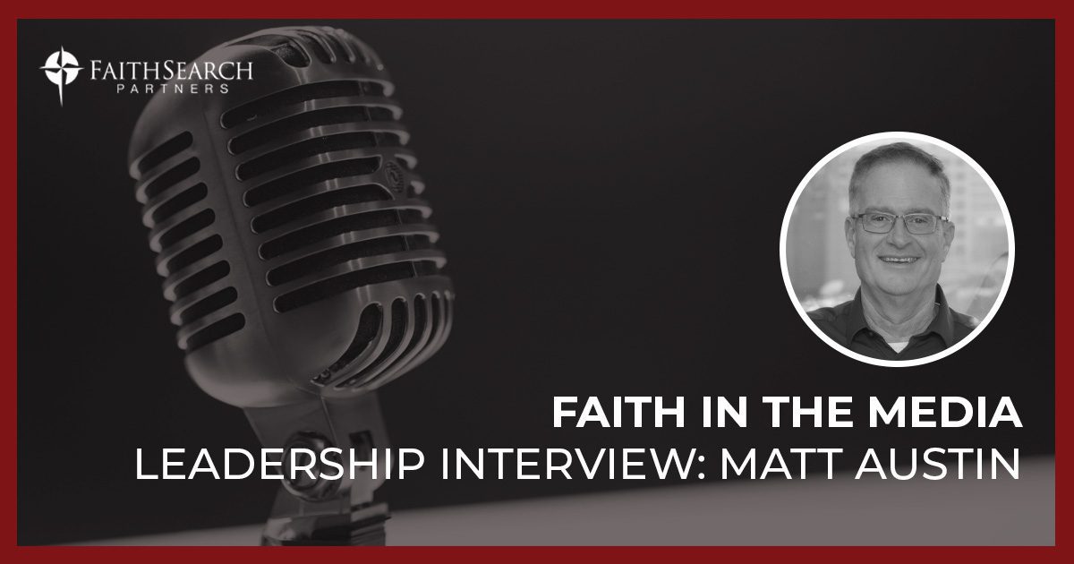 Interview: Faith in the Media: Leadership Interview with Matt Austin | FaithSearch Partners