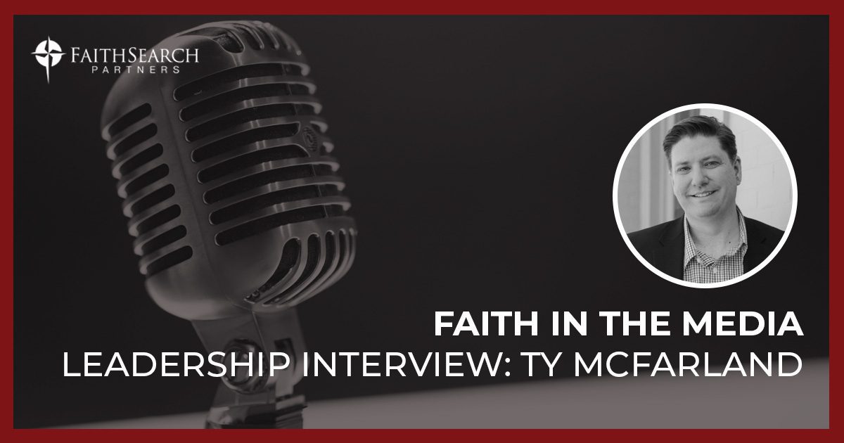 Faith in the Media: Leadership Interview with Ty McFarland
