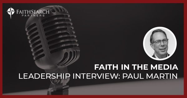 Faith in the Media: A Leadership Interview with Paul Martin