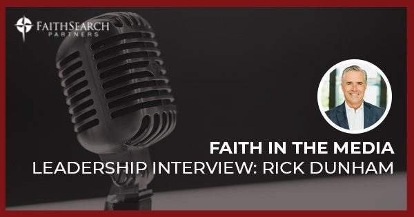 Faith in the Media Leadership Interview: Rick Dunham | FaithSearch Partners