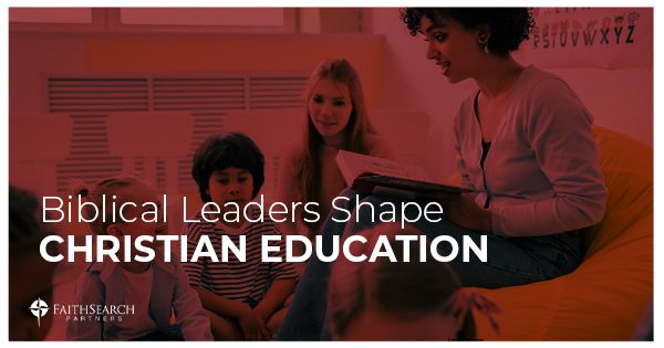 Biblical Leaders Shape Christian Education | FaithSearch Partners